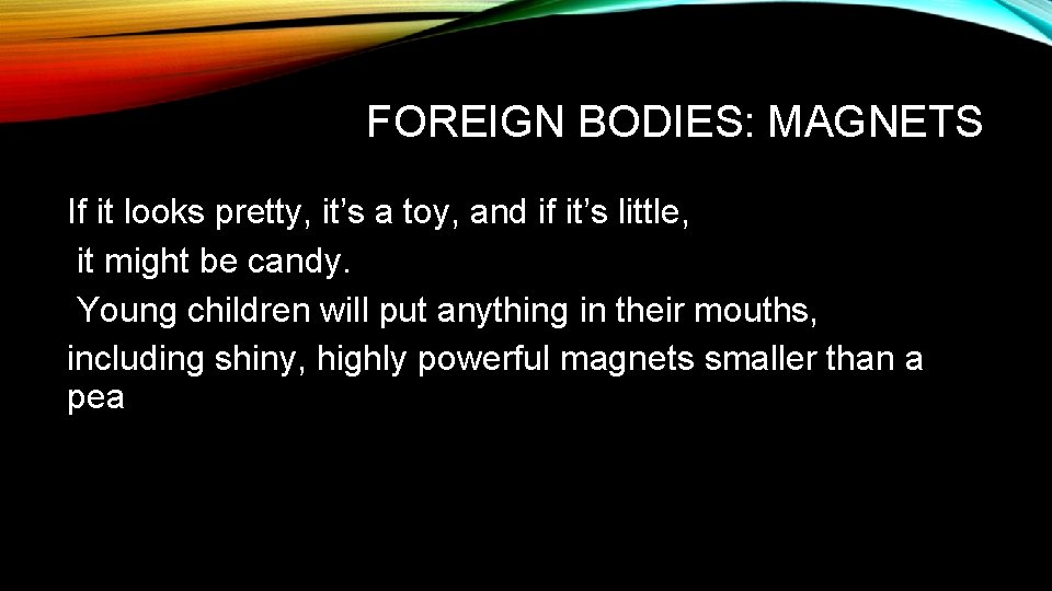 FOREIGN BODIES: MAGNETS If it looks pretty, it’s a toy, and if it’s little,