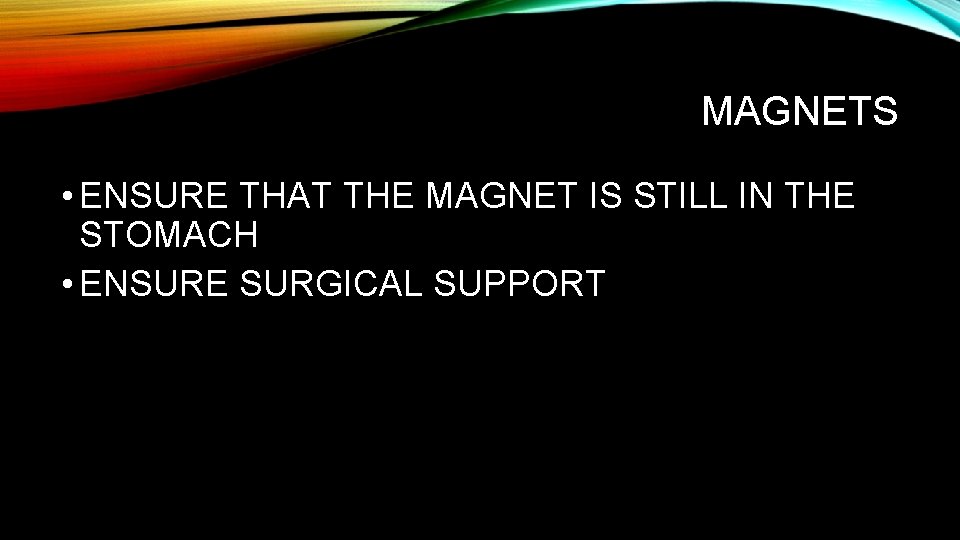 MAGNETS • ENSURE THAT THE MAGNET IS STILL IN THE STOMACH • ENSURE SURGICAL