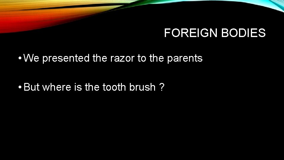 FOREIGN BODIES • We presented the razor to the parents • But where is