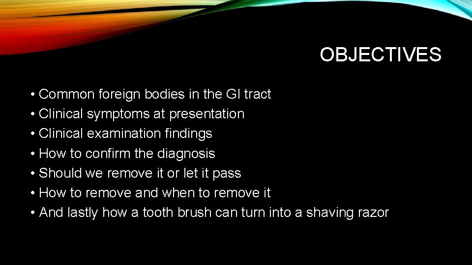 OBJECTIVES • Common foreign bodies in the GI tract • Clinical symptoms at presentation