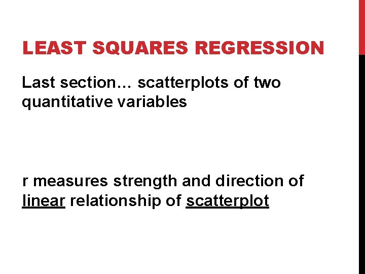 LEAST SQUARES REGRESSION Last section… scatterplots of two quantitative variables r measures strength and