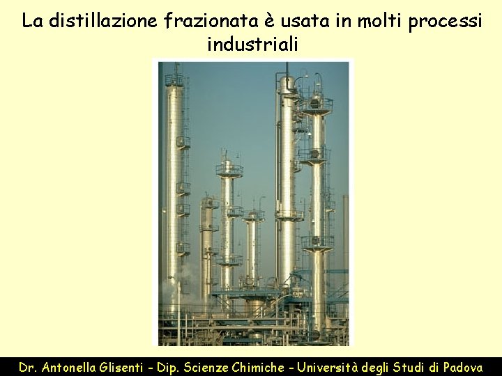 La distillazione frazionata è usata in molti processi industriali Dr. Antonella Glisenti - Dip.