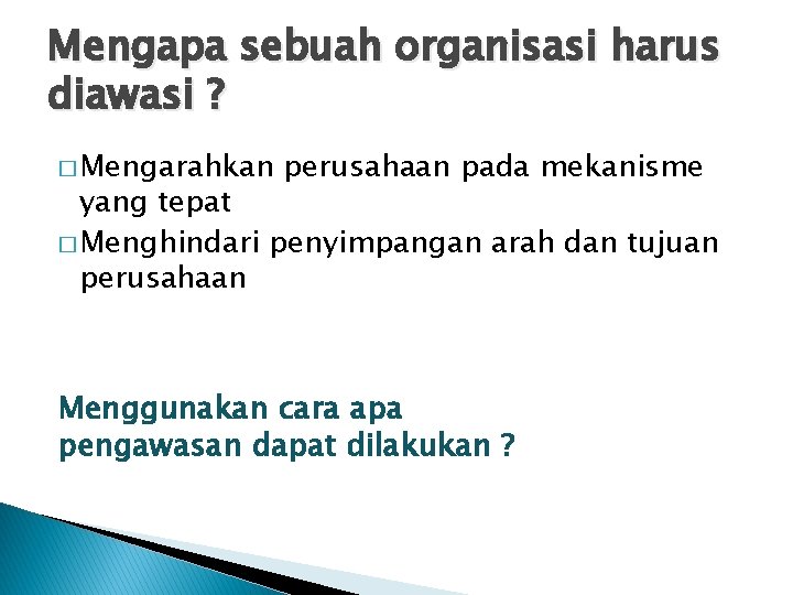 Mengapa sebuah organisasi harus diawasi ? � Mengarahkan perusahaan pada mekanisme yang tepat �