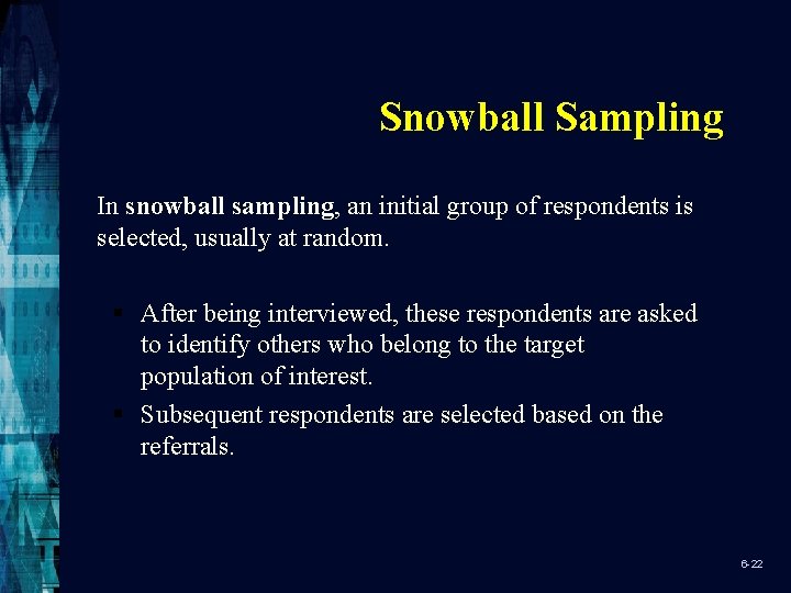 Snowball Sampling In snowball sampling, an initial group of respondents is selected, usually at