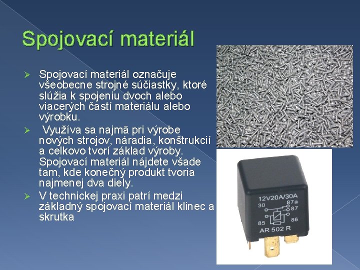 Spojovací materiál označuje všeobecne strojné súčiastky, ktoré slúžia k spojeniu dvoch alebo viacerých častí