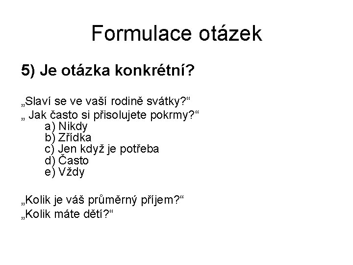 Formulace otázek 5) Je otázka konkrétní? „Slaví se ve vaší rodině svátky? “ „