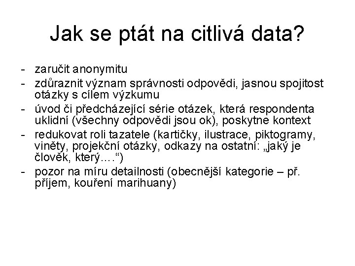 Jak se ptát na citlivá data? - zaručit anonymitu - zdůraznit význam správnosti odpovědi,