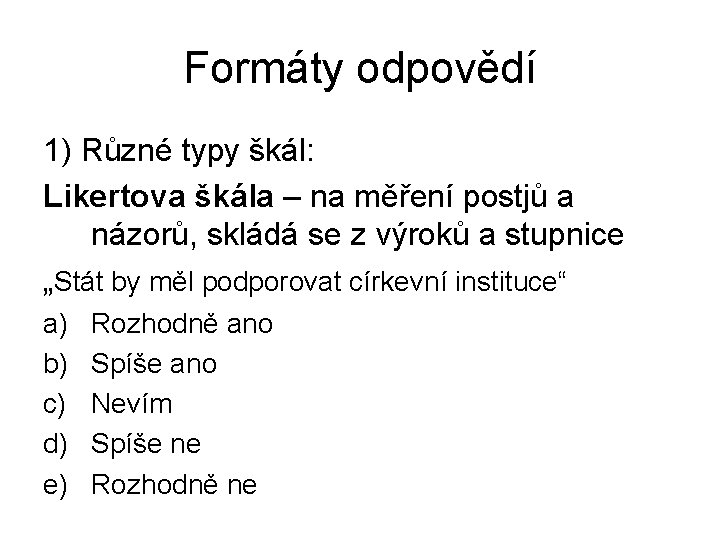 Formáty odpovědí 1) Různé typy škál: Likertova škála – na měření postjů a názorů,