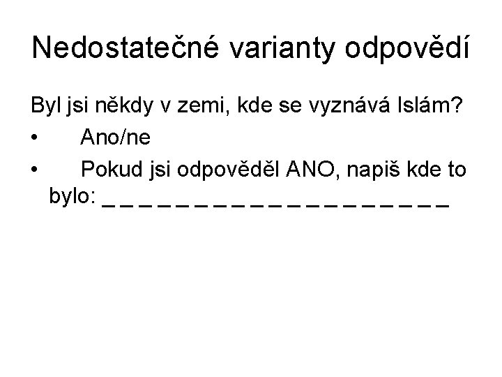 Nedostatečné varianty odpovědí Byl jsi někdy v zemi, kde se vyznává Islám? • Ano/ne