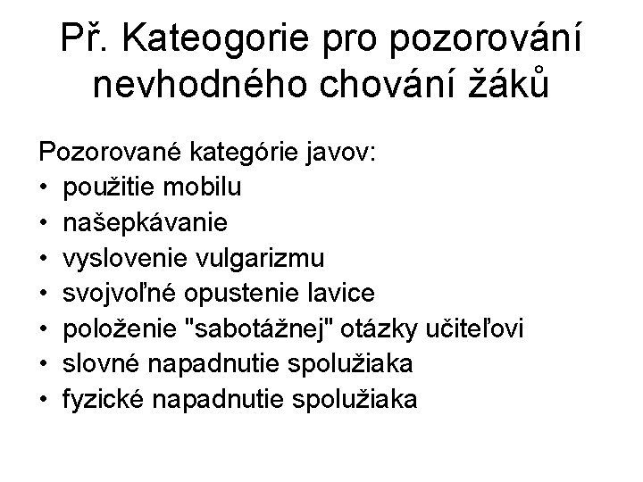 Př. Kateogorie pro pozorování nevhodného chování žáků Pozorované kategórie javov: • použitie mobilu •