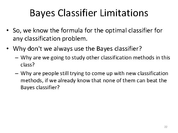 Bayes Classifier Limitations • So, we know the formula for the optimal classifier for
