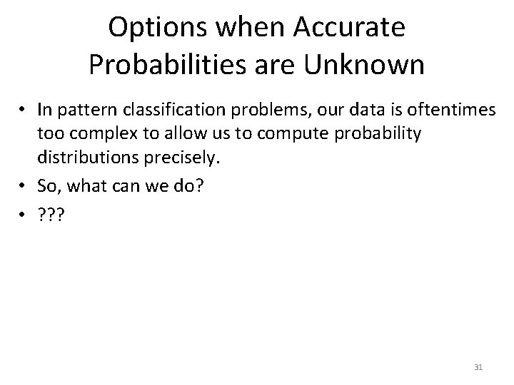 Options when Accurate Probabilities are Unknown • In pattern classification problems, our data is