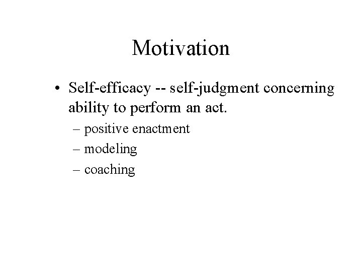 Motivation • Self-efficacy -- self-judgment concerning ability to perform an act. – positive enactment
