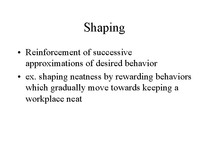 Shaping • Reinforcement of successive approximations of desired behavior • ex. shaping neatness by