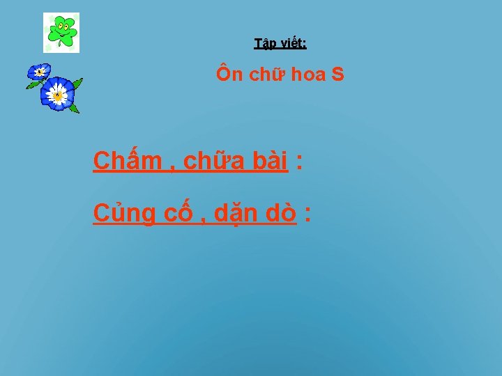 Tập viết: Ôn chữ hoa S Chấm , chữa bài : Củng cố ,