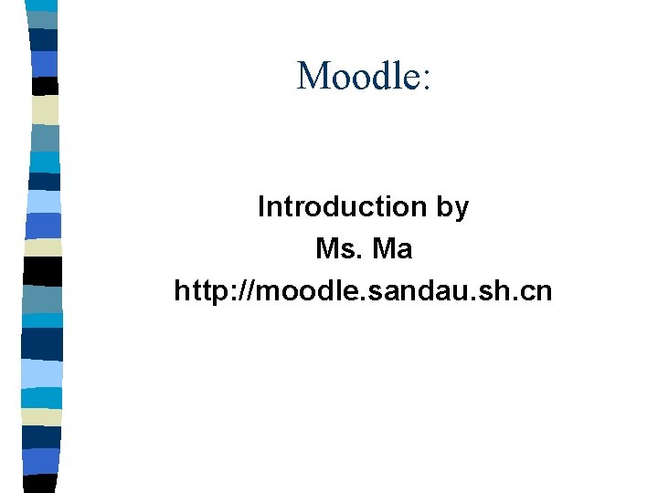 Moodle: Introduction by Ms. Ma http: //moodle. sandau. sh. cn 