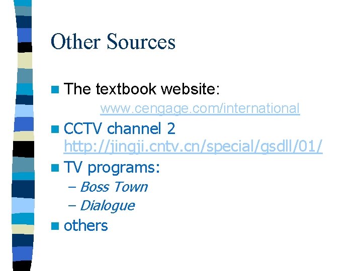 Other Sources n The textbook website: www. cengage. com/international n CCTV channel 2 http: