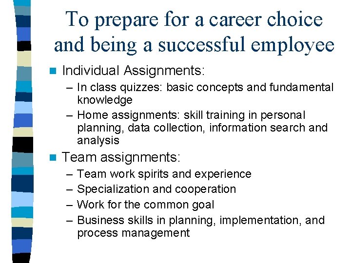 To prepare for a career choice and being a successful employee n Individual Assignments: