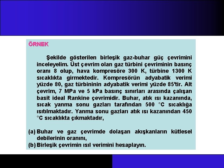 ÖRNEK Şekilde gösterilen birleşik gaz-buhar güç çevrimini inceleyelim. Üst çevrim olan gaz türbini çevriminin