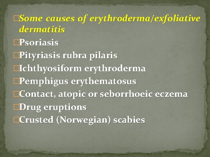 �Some causes of erythroderma/exfoliative dermatitis �Psoriasis �Pityriasis rubra pilaris �Ichthyosiform erythroderma �Pemphigus erythematosus �Contact,