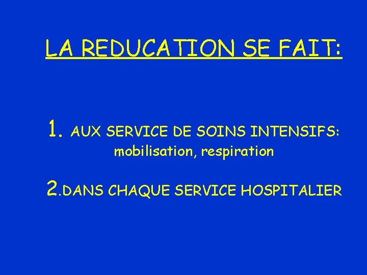LA REDUCATION SE FAIT: 1. AUX SERVICE DE SOINS INTENSIFS: mobilisation, respiration 2. DANS
