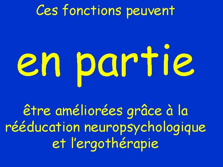 Ces fonctions peuvent en partie être améliorées grâce à la rééducation neuropsychologique et l’ergothérapie