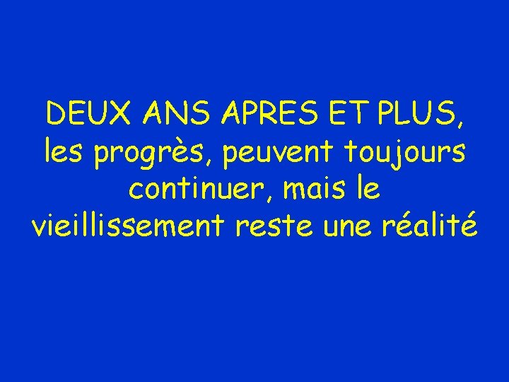 DEUX ANS APRES ET PLUS, les progrès, peuvent toujours continuer, mais le vieillissement reste