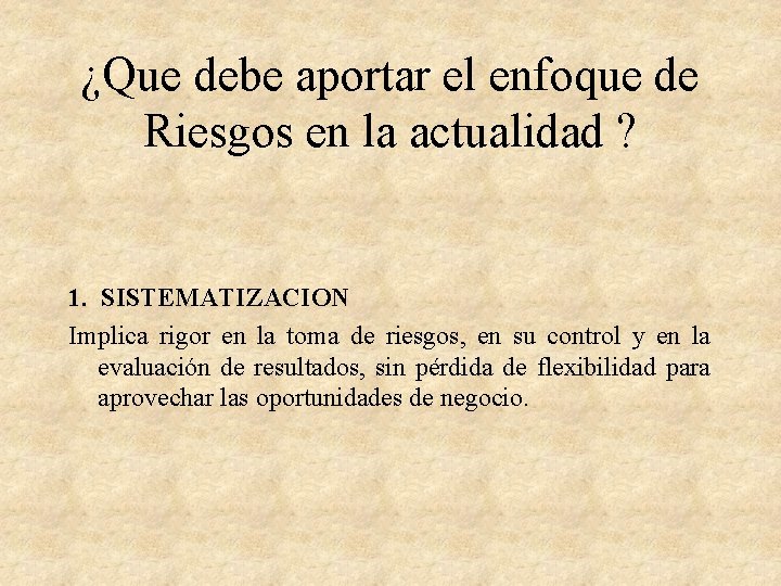 ¿Que debe aportar el enfoque de Riesgos en la actualidad ? 1. SISTEMATIZACION Implica ¿Que debe aportar el enfoque de Riesgos en la actualidad ? 1. SISTEMATIZACION Implica