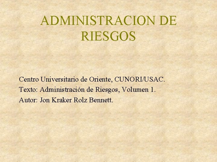 ADMINISTRACION DE RIESGOS Centro Universitario de Oriente, CUNORI/USAC. Texto: Administración de Riesgos, Volumen 1. ADMINISTRACION DE RIESGOS Centro Universitario de Oriente, CUNORI/USAC. Texto: Administración de Riesgos, Volumen 1.