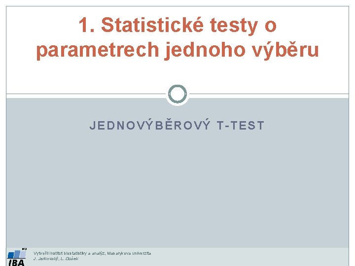 1. Statistické testy o parametrech jednoho výběru JEDNOVÝBĚROVÝ T-TEST Vytvořil Institut biostatistiky a analýz,