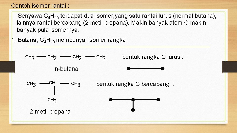 Contoh isomer rantai : Senyawa C 4 H 10 terdapat dua isomer, yang satu