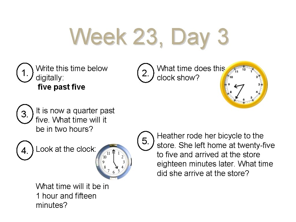 Week 23, Day 3 Write this time below 1. digitally: five past five It