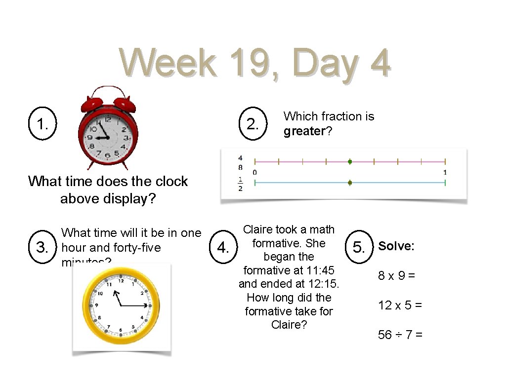 Week 19, Day 4 1. 2. Which fraction is greater? What time does the