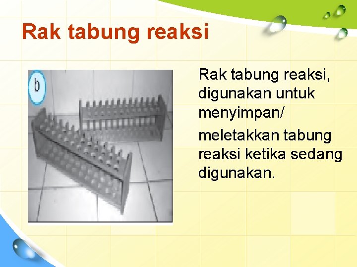 Rak tabung reaksi, digunakan untuk menyimpan/ meletakkan tabung reaksi ketika sedang digunakan. 