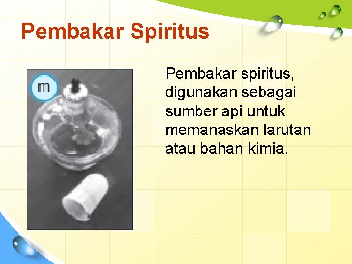 Pembakar Spiritus Pembakar spiritus, digunakan sebagai sumber api untuk memanaskan larutan atau bahan kimia.