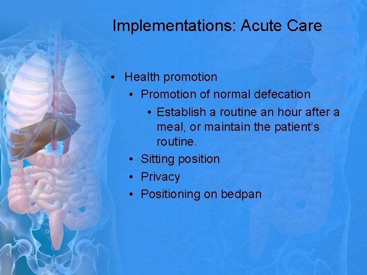 Implementations: Acute Care • Health promotion • Promotion of normal defecation • Establish a