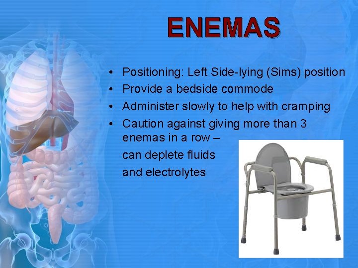 ENEMAS • • Positioning: Left Side-lying (Sims) position Provide a bedside commode Administer slowly