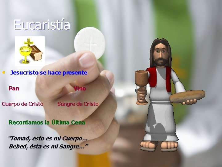 Eucaristía • Jesucristo se hace presente Pan Cuerpo de Cristo Vino Sangre de Cristo
