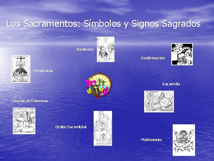 Los Sacramentos: Símbolos y Signos Sagrados Bautismo Confirmación Penitencia Eucaristía Unción de Enfermos Orden