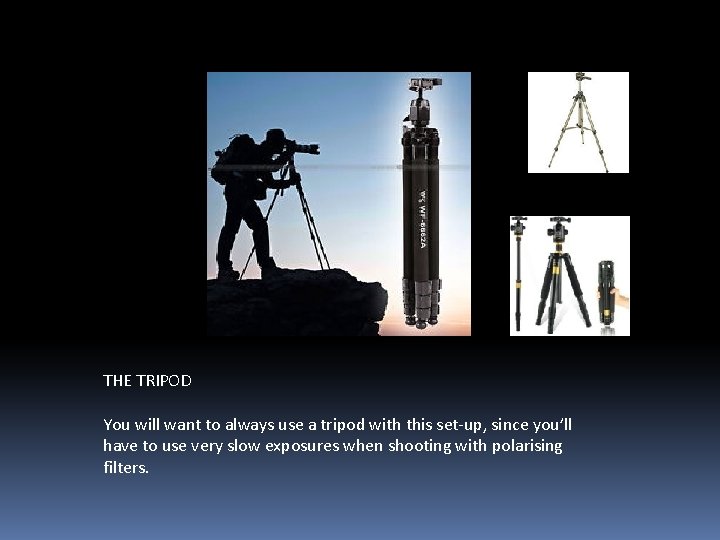 THE TRIPOD You will want to always use a tripod with this set-up, since