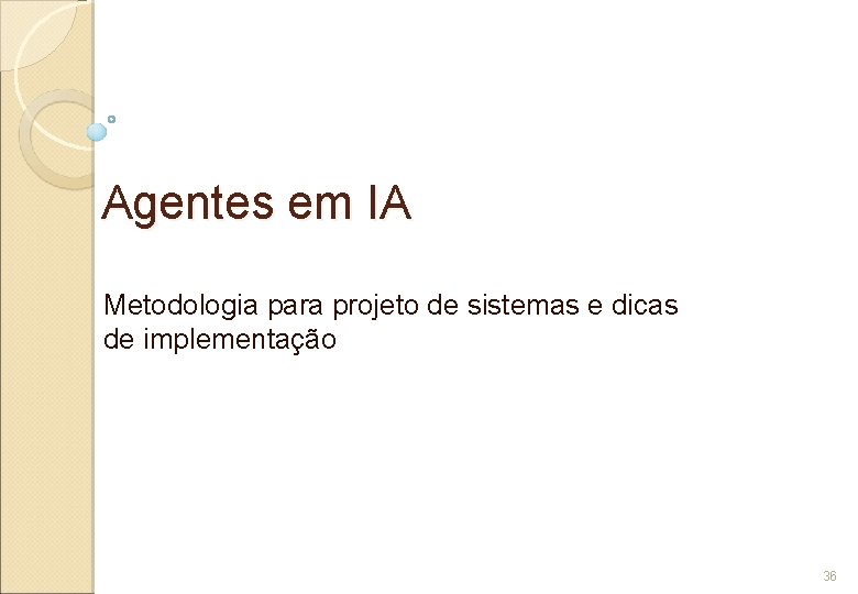 Agentes em IA Metodologia para projeto de sistemas e dicas de implementação 36 