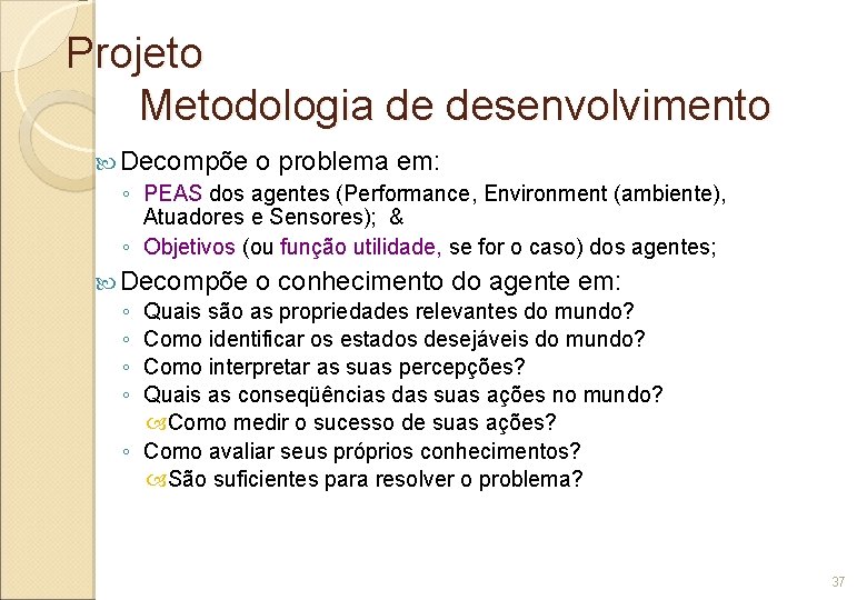 Projeto Metodologia de desenvolvimento Decompõe o problema em: ◦ PEAS dos agentes (Performance, Environment
