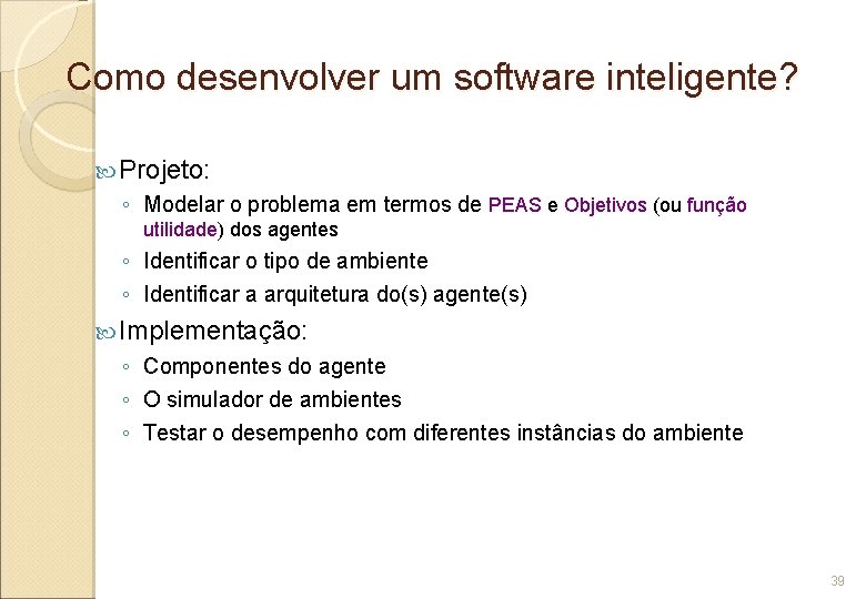 Como desenvolver um software inteligente? Projeto: ◦ Modelar o problema em termos de PEAS