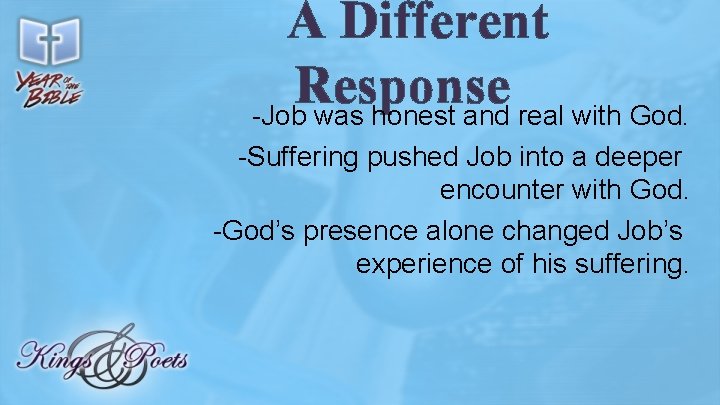 A Different Response -Job was honest and real with God. -Suffering pushed Job into