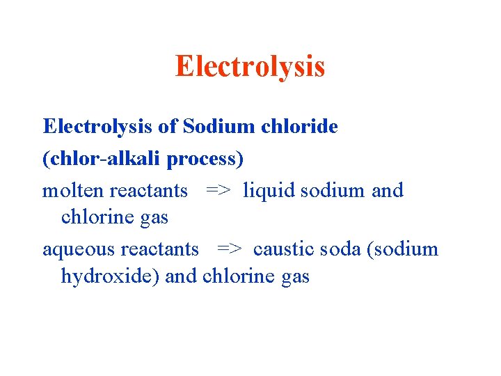 Electrolysis of Sodium chloride (chlor-alkali process) molten reactants => liquid sodium and chlorine gas