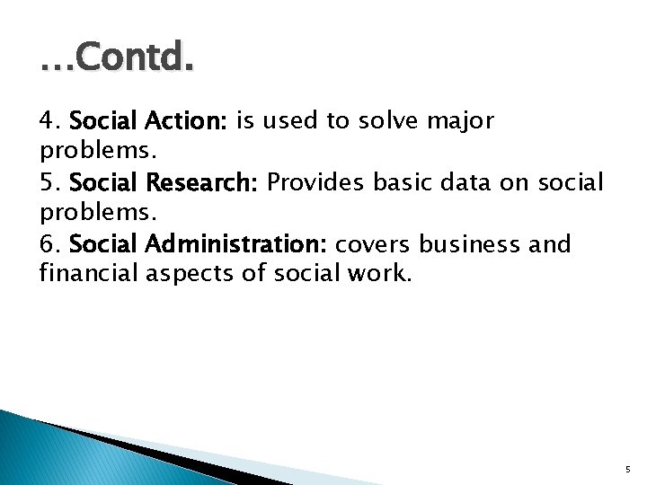 …Contd. 4. Social Action: is used to solve major problems. 5. Social Research: Provides