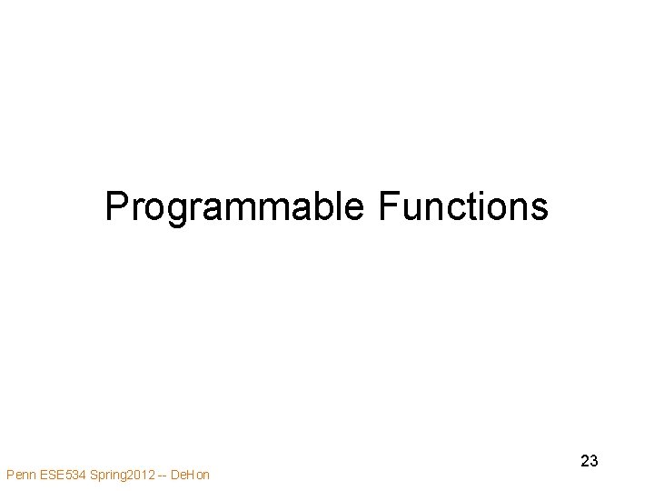 Programmable Functions Penn ESE 534 Spring 2012 -- De. Hon 23 