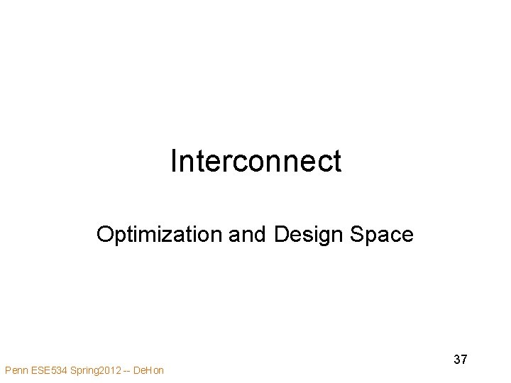 Interconnect Optimization and Design Space Penn ESE 534 Spring 2012 -- De. Hon 37