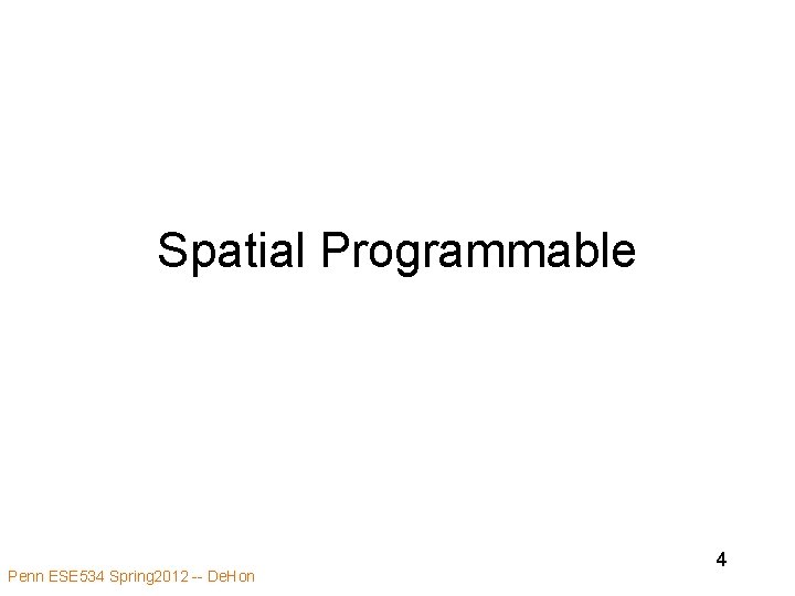 Spatial Programmable Penn ESE 534 Spring 2012 -- De. Hon 4 