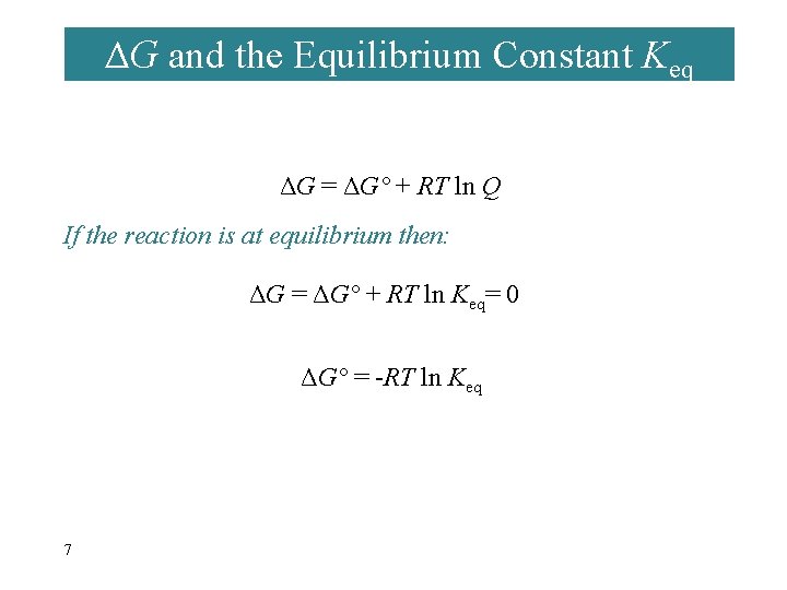 ΔG and the Equilibrium Constant Keq ΔG = ΔG° + RT ln Q If